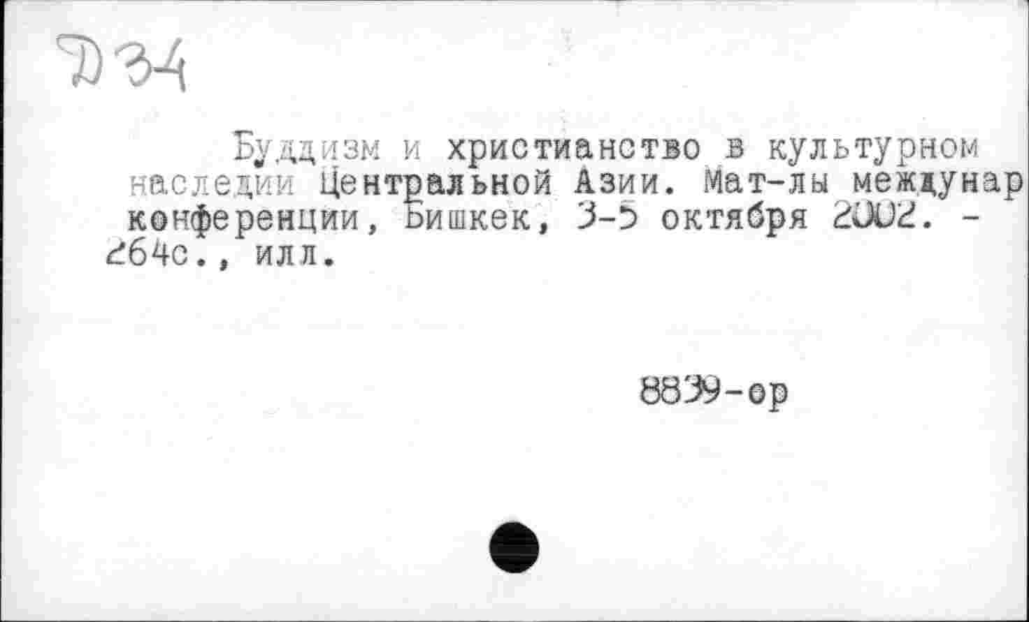 ﻿7) ЪА
Буддизм и христианство в культурном наследии Центральной Азии. Мат-лы междунар конференции, ьишкек, 3-5 октября 2ОШ. -ć64c., или.
8839-ор